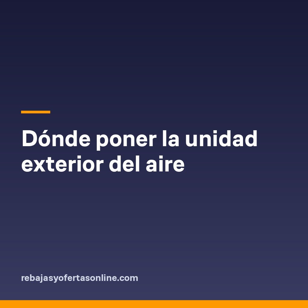 Dónde poner la unidad exterior del aire