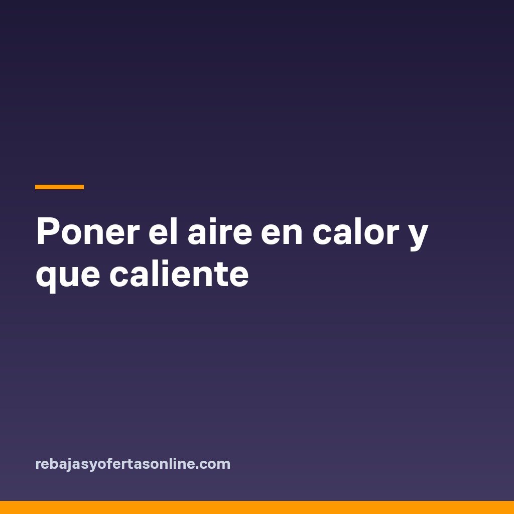 Poner el aire en calor y que caliente