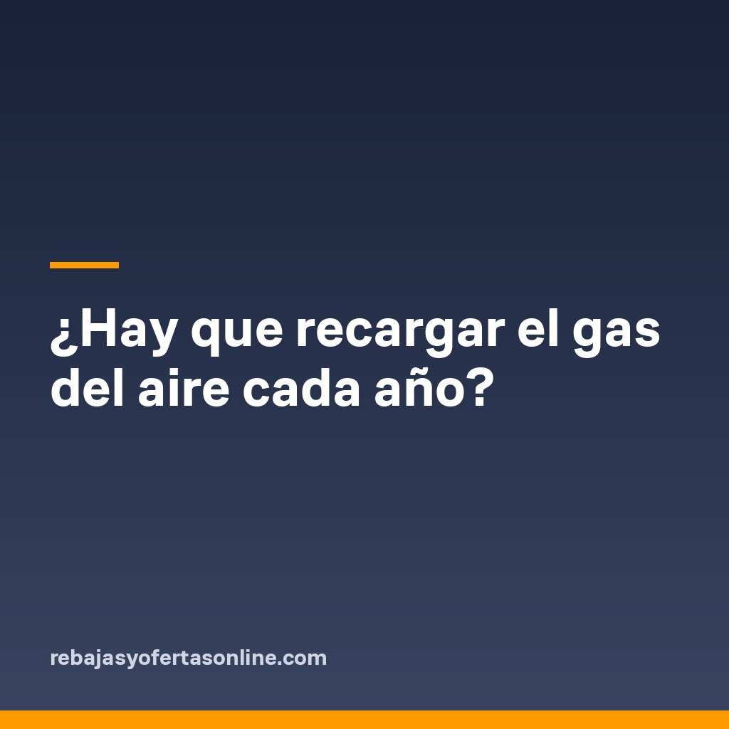 ¿Hay que recargar el gas del aire cada año?